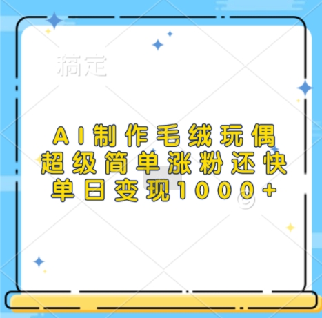 AI制作毛绒玩偶，超级简单涨粉还快，单日变现1k-赚金金-技能学习分享