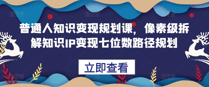 普通人知识变现规划课，像素级拆解知识IP变现七位数路径规划-赚金金-技能学习分享