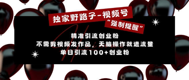 独家野路子利用视频号“强制提醒”，不需剪视频发作品，无脑操作就进流量，单日引流100+创业粉-赚金金-技能学习分享