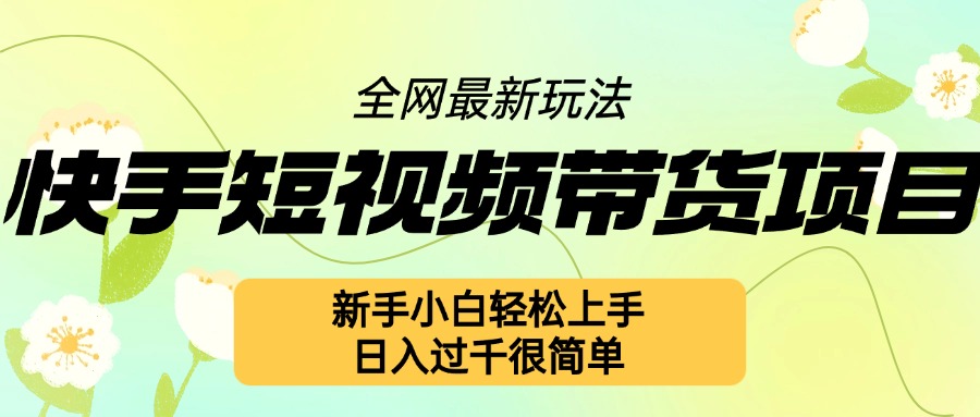 快手短视频带货项目最新玩法，新手小白轻松上手，日入几张很简单【揭秘】-赚金金-技能学习分享
