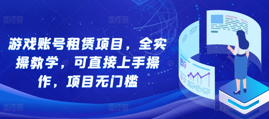 游戏账号租赁项目，全实操教学，可直接上手操作，项目无门槛-赚金金-技能学习分享