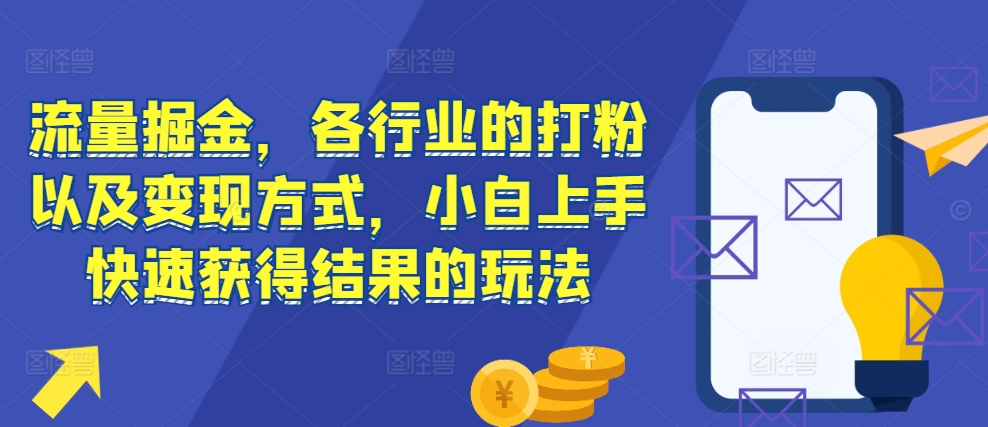 流量掘金，各行业的打粉以及变现方式，小白上手快速获得结果的玩法-赚金金-技能学习分享