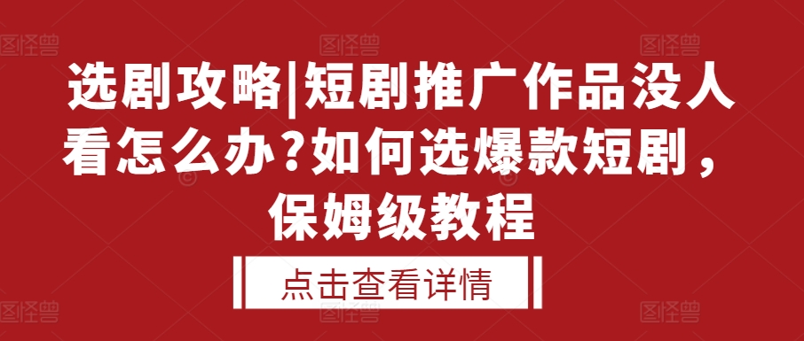 选剧攻略|短剧推广作品没人看怎么办?如何选爆款短剧，保姆级教程-赚金金-技能学习分享