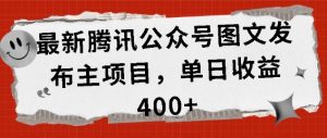 最新腾讯公众号图文发布项目，单日收益400+【揭秘】-赚金金-技能学习分享