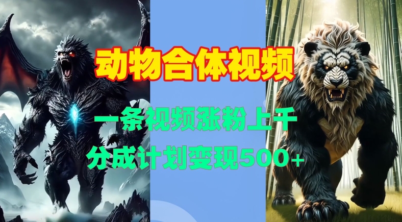 动物合体视频，一条视频涨粉上千，一键生成，分成计划变现5张-赚金金-技能学习分享