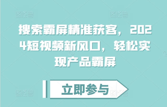 搜索霸屏精准获客，2024短视频新风口，轻松实现产品霸屏-赚金金-技能学习分享