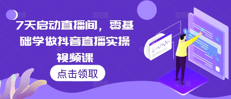 7天启动直播间,零基础学做抖音直播实操视频课-赚金金-技能学习分享