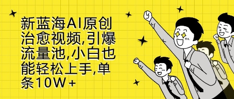 新蓝海AI原创治愈视频，引爆流量池，小白也能轻松上手，篇篇10W+【揭秘】-赚金金-技能学习分享