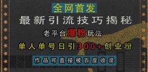最新引流技巧揭秘,老平台爆粉玩法,单人单号日引300+创业粉,作品可直接被百度收录-赚金金-技能学习分享