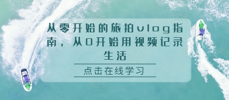 从零开始的旅拍vlog指南，从0开始用视频记录生活-赚金金-技能学习分享