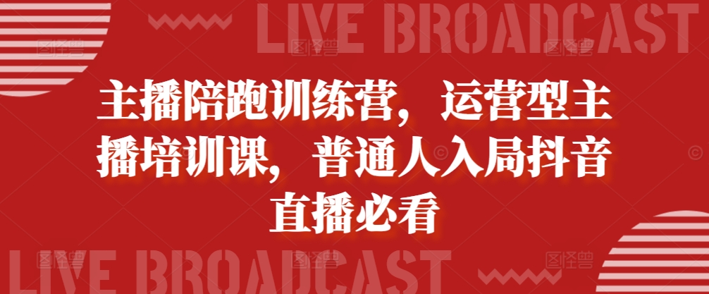 主播陪跑训练营，运营型主播培训课，普通人入局抖音直播必看-赚金金-技能学习分享