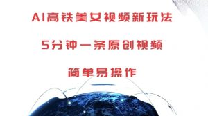 AI高铁美女视频新玩法,5分钟一条原创视频,简单易操作【揭秘】-赚金金-技能学习分享