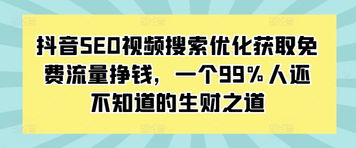 抖音SEO视频搜索优化获取免费流量挣钱，一个99%人还不知道的生财之道-赚金金-技能学习分享