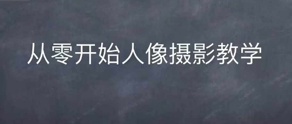 情感人像摄影综合训练，从0开始人像摄影教学-赚金金-技能学习分享