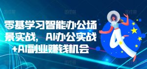 零基学习智能办公场景实战，AI办公实战+AI副业赚钱机会-赚金金-技能学习分享