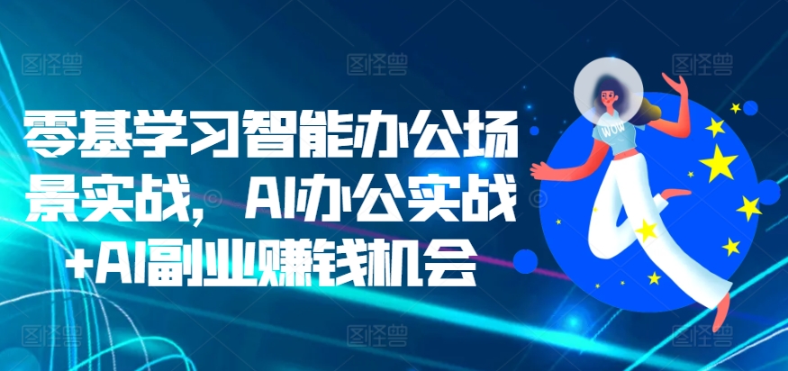 零基学习智能办公场景实战，AI办公实战+AI副业赚钱机会-赚金金-技能学习分享