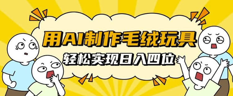 用AI制作毛绒玩具，轻松实现日入四位数【揭秘】-赚金金-技能学习分享