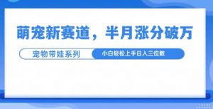 萌宠新赛道,萌宠带娃,半月涨粉10万+,小白轻松入手【揭秘】-赚金金-技能学习分享