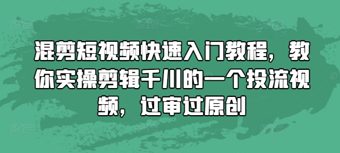 混剪短视频快速入门教程，教你实操剪辑千川的一个投流视频，过审过原创-赚金金-技能学习分享