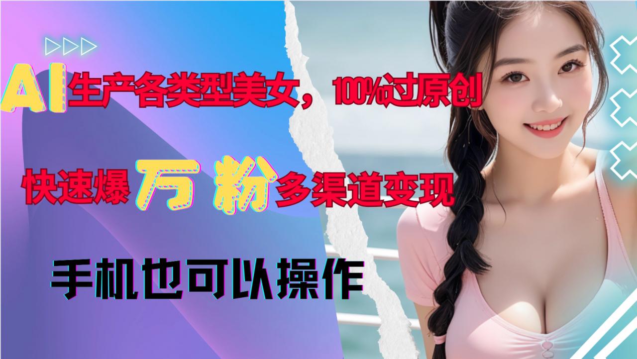 AI生产各类型美女，100%过原创，快速爆万粉，多渠道变现，新手可做-赚金金-技能学习分享