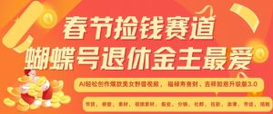 春节捡钱赛道,蝴蝶号退休金主最爱,AI轻松创作爆款美女野兽视频,福禄寿喜财吉祥如意升级版3.0-赚金金-技能学习分享