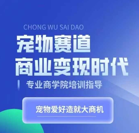 宠物赛道商业变现时代，学习宠物短视频带货变现，将宠物热爱变成事业-赚金金-技能学习分享