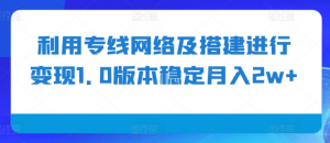 利用专线网络及搭建进行变现1.0版本稳定月入2w+【揭秘】-赚金金-技能学习分享