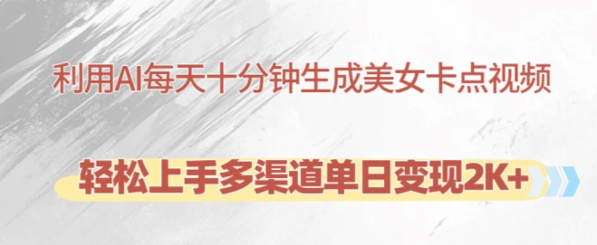 利用AI每天十分钟制作美女卡点视频，轻松上手多渠道单日变现2K+-赚金金-技能学习分享