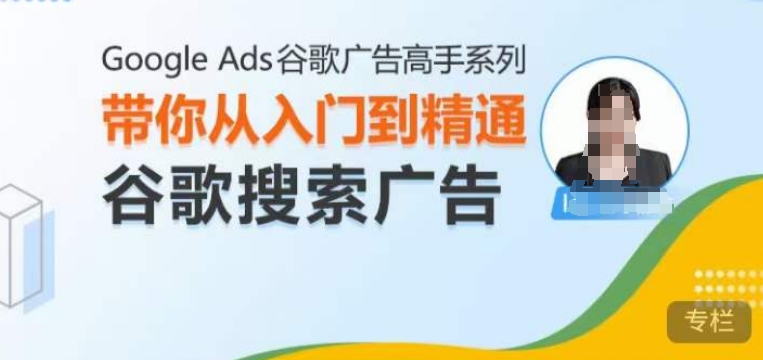 Google Ads谷歌广告高手 – 搜索广告,带你从入门到精通谷歌搜索广告-赚金金-技能学习分享