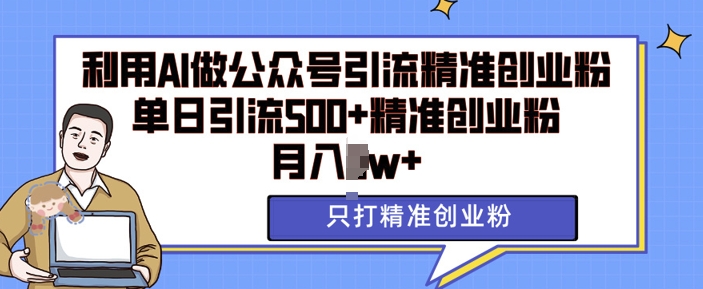 利用AI矩阵做公众号引流精准创业粉，单日引流500+精准创业粉，月入过w【揭秘】-赚金金-技能学习分享