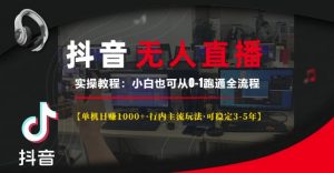 抖音无人直播实操教程【单机日入1k+行内主流玩法可稳定3-5年】小白也可从0-1跑通全流程【揭秘】-赚金金-技能学习分享