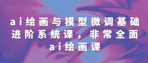 ai绘画与模型微调基础进阶系统课,非常全面ai绘画课(68节)-赚金金-技能学习分享