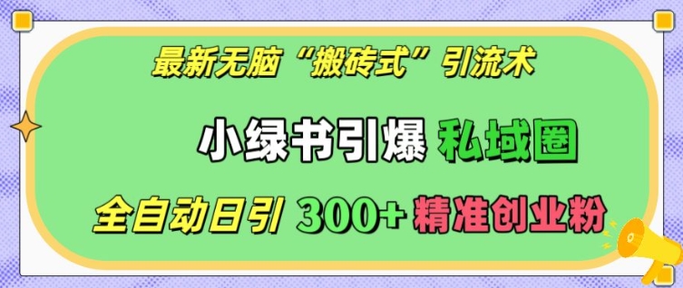最新无脑“搬砖式”引流术，小绿书引爆私域圈，全自动日引300+精准创业粉【揭秘】-赚金金-技能学习分享
