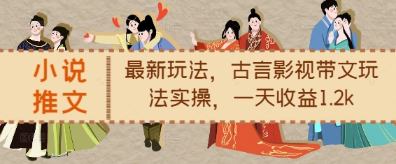 小说推文最新玩法,古言影视带文玩法实操,一天收益1.2k-赚金金-技能学习分享