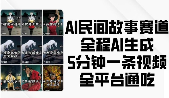 AI民间故事赛道,全程AI生成5分钟一条视频,全平台通吃-赚金金-技能学习分享