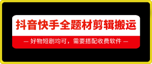 抖音快手全题材剪辑搬运技术,适合好物、短剧等-赚金金-技能学习分享