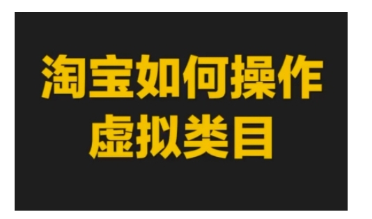 淘宝如何操作虚拟类目，淘宝虚拟类目玩法实操教程-赚金金-技能学习分享