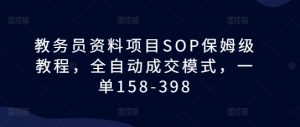 教务员资料项目SOP保姆级教程,全自动成交模式,一单158-398-赚金金-技能学习分享