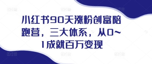 小红书90天涨粉创富陪跑营，​三大体系，从0~1成就百万变现，做小红书的最后一站-赚金金-技能学习分享