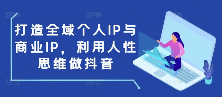 打造全域个人IP与商业IP，利用人性思维做抖音-赚金金-技能学习分享