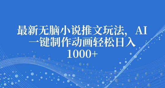 最新无脑小说推文玩法,AI一键制作动画轻松日入多张【揭秘】-赚金金-技能学习分享