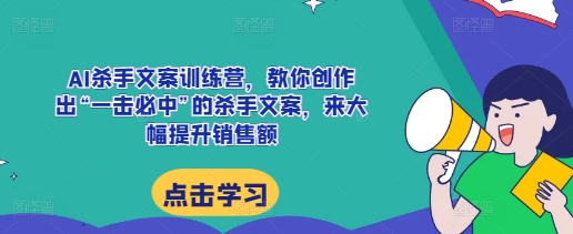 AI杀手文案训练营，教你创作出“一击必中”的杀手文案，来大幅提升销售额-赚金金-技能学习分享