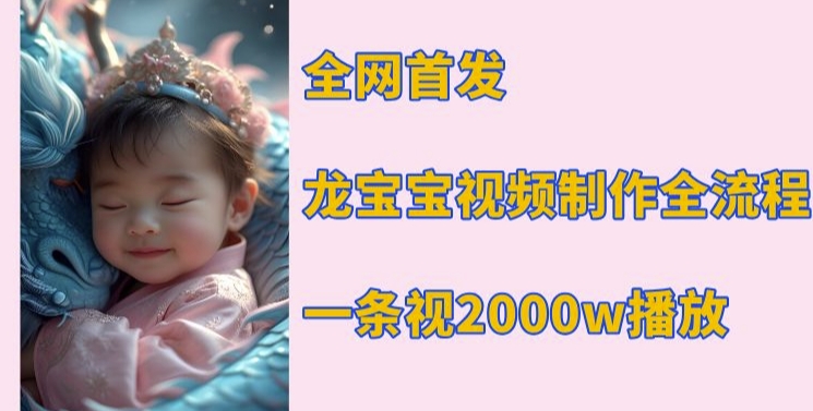 全网首发，龙宝宝视频制作教程，一条视频2000w播放-赚金金-技能学习分享