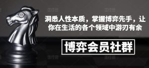 博弈会员社群,洞悉人性本质,掌握博弈先手,让你在生活的各个领域中游刃有余-赚金金-技能学习分享