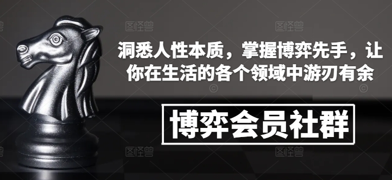 博弈会员社群,洞悉人性本质,掌握博弈先手,让你在生活的各个领域中游刃有余-赚金金-技能学习分享