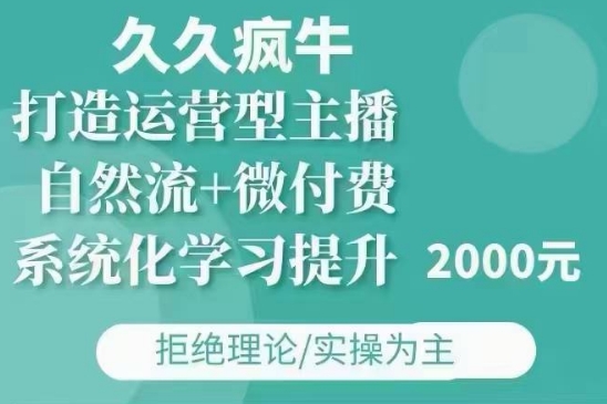 久久疯牛·自然流+微付费(12月23更新)打造运营型主播,包11月+12月-赚金金-技能学习分享
