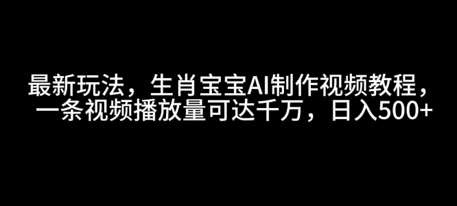 最新玩法,生肖宝宝AI制作视频教程,一条视频播放量可达千万,日入5张【揭秘】-赚金金-技能学习分享