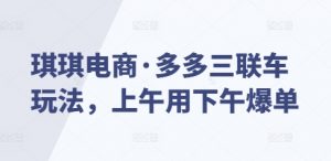 琪琪电商·多多三联车玩法,上午用下午爆单-赚金金-技能学习分享