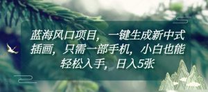 蓝海风口项目,一键生成新中式插画,只需一部手机,小白也能轻松入手,日入5张附详细教程【揭秘】-赚金金-技能学习分享