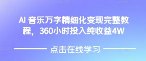 AI音乐精细化变现完整教程，360小时投入纯收益4W-赚金金-技能学习分享